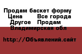 Продам баскет форму › Цена ­ 1 - Все города Другое » Продам   . Владимирская обл.